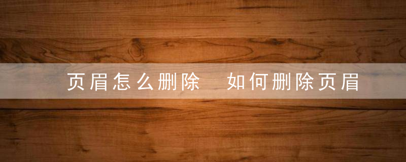 页眉怎么删除 如何删除页眉